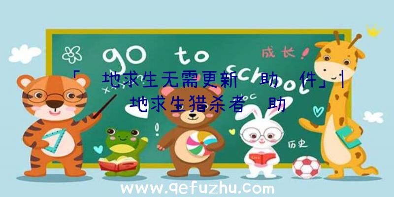 「绝地求生无需更新辅助软件」|绝地求生猎杀者辅助